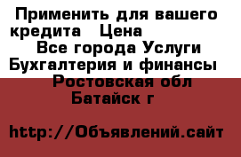 Применить для вашего кредита › Цена ­ 900 000 000 - Все города Услуги » Бухгалтерия и финансы   . Ростовская обл.,Батайск г.